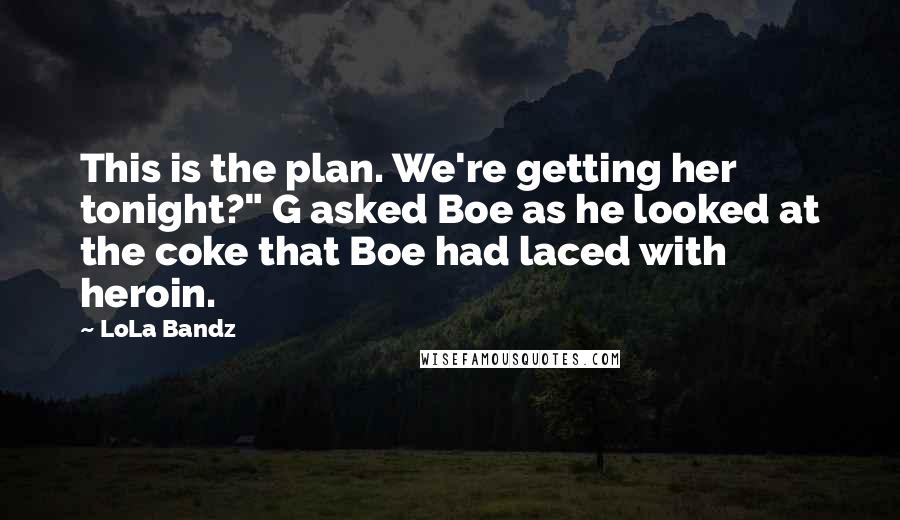LoLa Bandz Quotes: This is the plan. We're getting her tonight?" G asked Boe as he looked at the coke that Boe had laced with heroin.