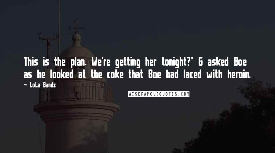 LoLa Bandz Quotes: This is the plan. We're getting her tonight?" G asked Boe as he looked at the coke that Boe had laced with heroin.