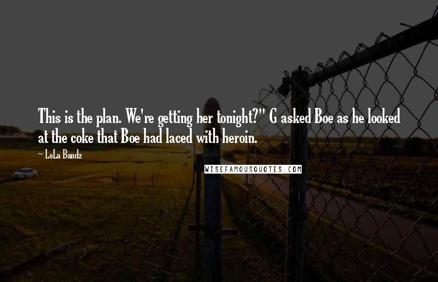 LoLa Bandz Quotes: This is the plan. We're getting her tonight?" G asked Boe as he looked at the coke that Boe had laced with heroin.