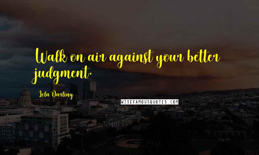 Lola Darling Quotes: Walk on air against your better judgment.