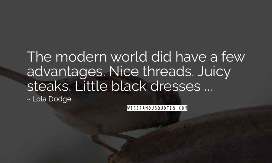 Lola Dodge Quotes: The modern world did have a few advantages. Nice threads. Juicy steaks. Little black dresses ...