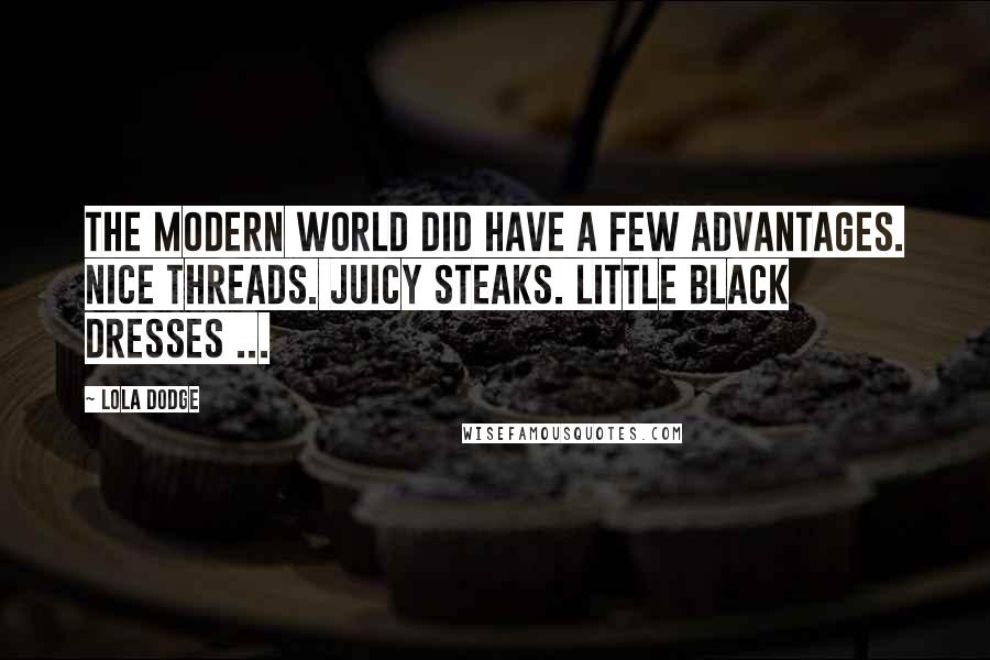 Lola Dodge Quotes: The modern world did have a few advantages. Nice threads. Juicy steaks. Little black dresses ...