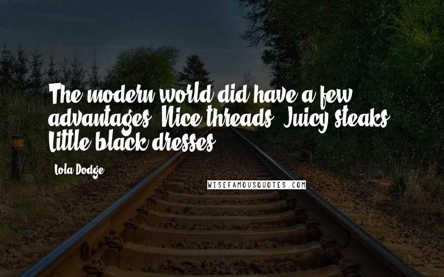 Lola Dodge Quotes: The modern world did have a few advantages. Nice threads. Juicy steaks. Little black dresses ...