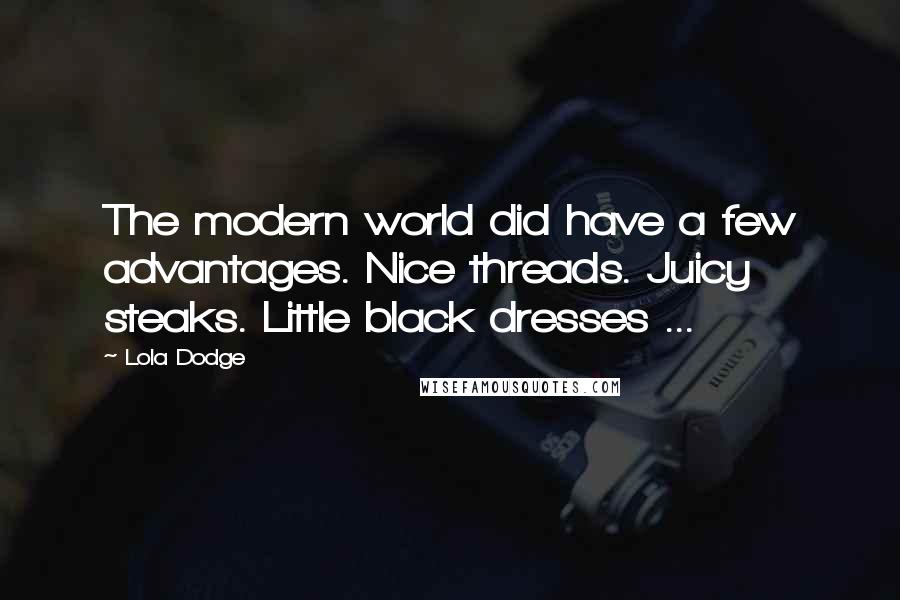 Lola Dodge Quotes: The modern world did have a few advantages. Nice threads. Juicy steaks. Little black dresses ...