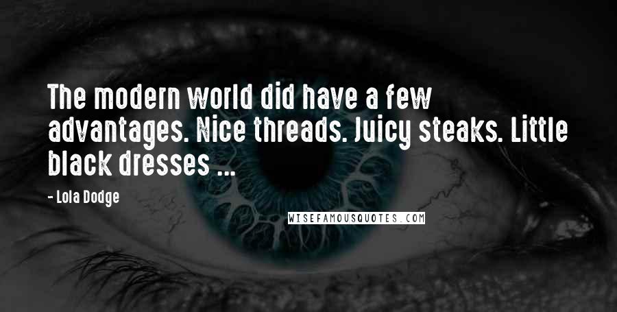 Lola Dodge Quotes: The modern world did have a few advantages. Nice threads. Juicy steaks. Little black dresses ...