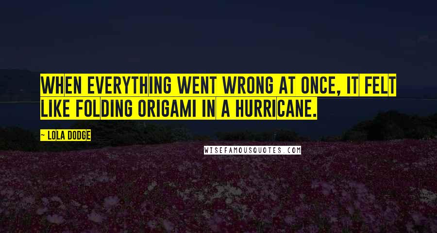 Lola Dodge Quotes: When everything went wrong at once, it felt like folding origami in a hurricane.