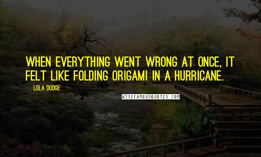 Lola Dodge Quotes: When everything went wrong at once, it felt like folding origami in a hurricane.