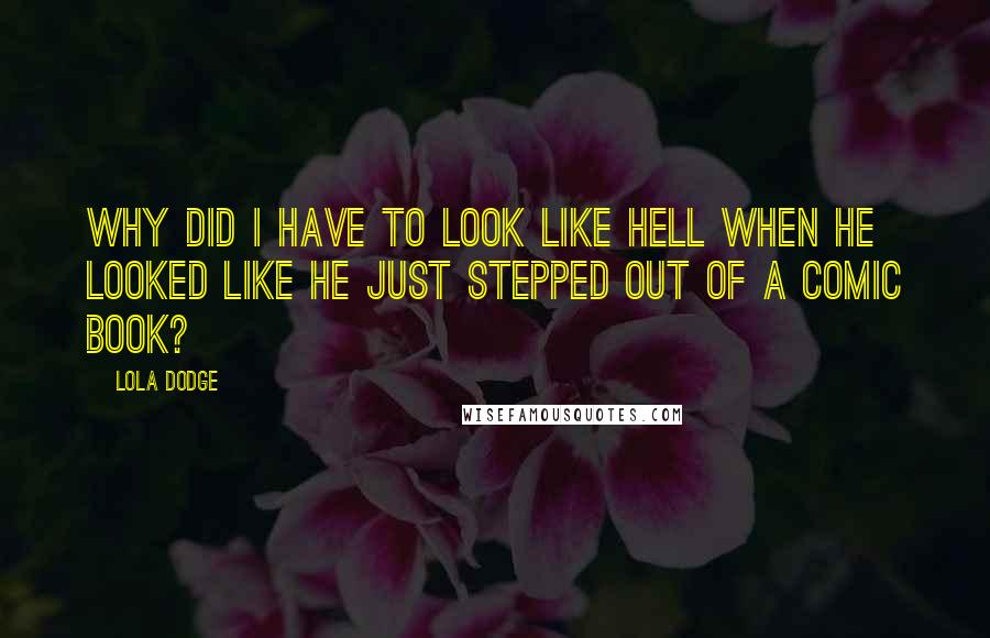 Lola Dodge Quotes: Why did I have to look like hell when he looked like he just stepped out of a comic book?