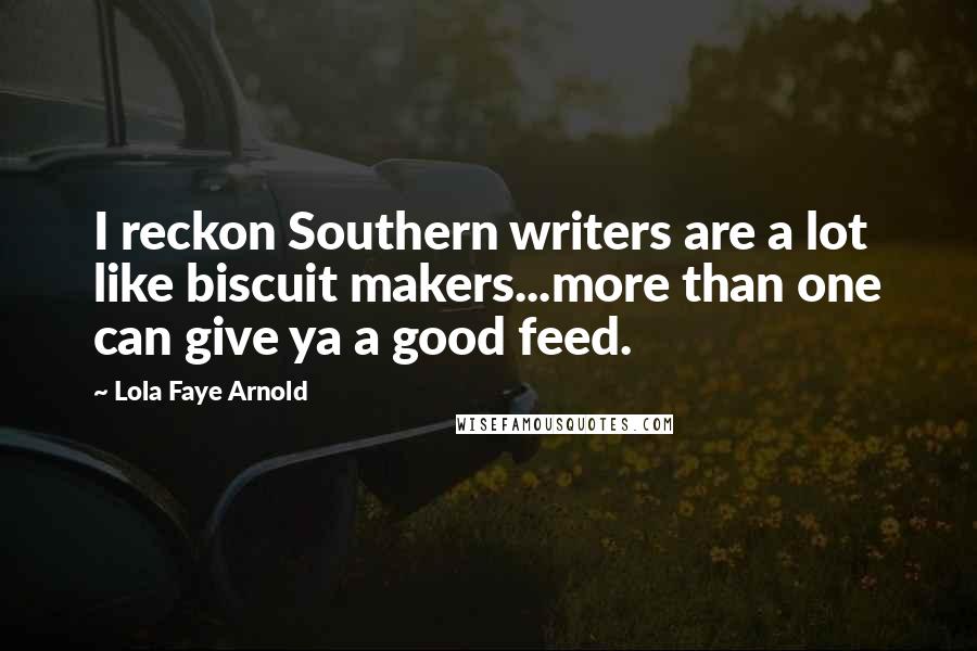 Lola Faye Arnold Quotes: I reckon Southern writers are a lot like biscuit makers...more than one can give ya a good feed.