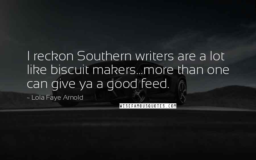 Lola Faye Arnold Quotes: I reckon Southern writers are a lot like biscuit makers...more than one can give ya a good feed.
