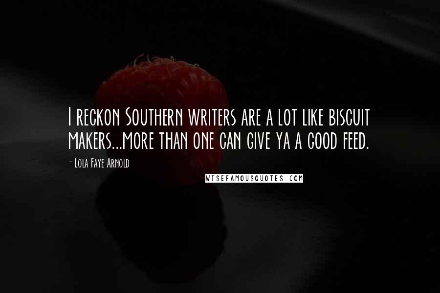 Lola Faye Arnold Quotes: I reckon Southern writers are a lot like biscuit makers...more than one can give ya a good feed.