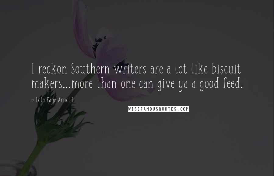 Lola Faye Arnold Quotes: I reckon Southern writers are a lot like biscuit makers...more than one can give ya a good feed.