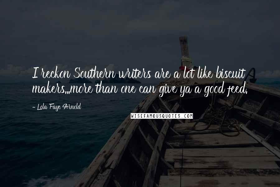 Lola Faye Arnold Quotes: I reckon Southern writers are a lot like biscuit makers...more than one can give ya a good feed.