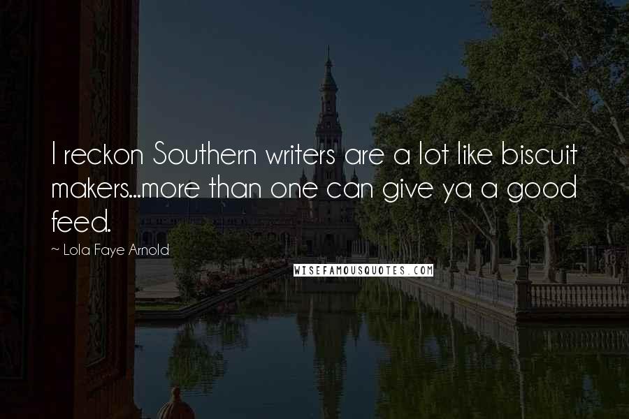 Lola Faye Arnold Quotes: I reckon Southern writers are a lot like biscuit makers...more than one can give ya a good feed.