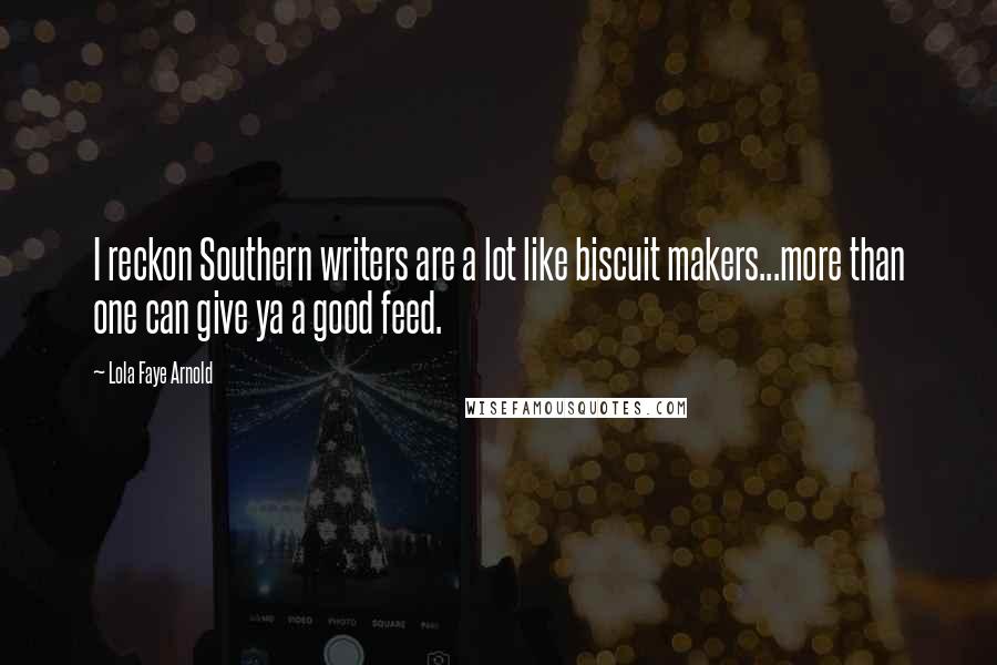 Lola Faye Arnold Quotes: I reckon Southern writers are a lot like biscuit makers...more than one can give ya a good feed.