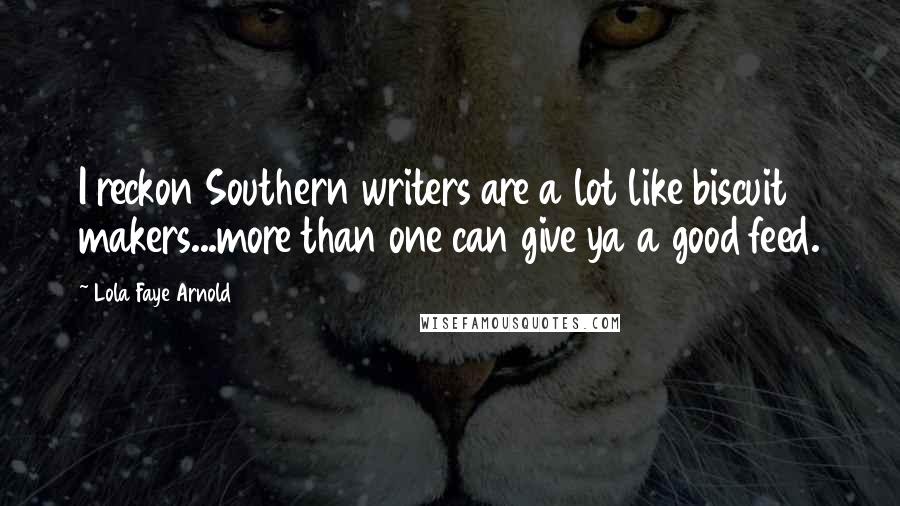 Lola Faye Arnold Quotes: I reckon Southern writers are a lot like biscuit makers...more than one can give ya a good feed.