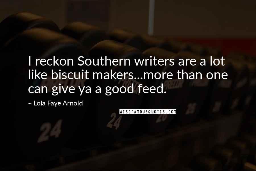 Lola Faye Arnold Quotes: I reckon Southern writers are a lot like biscuit makers...more than one can give ya a good feed.