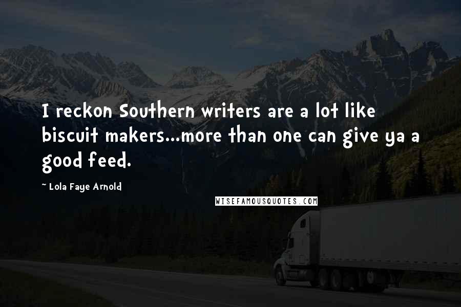 Lola Faye Arnold Quotes: I reckon Southern writers are a lot like biscuit makers...more than one can give ya a good feed.