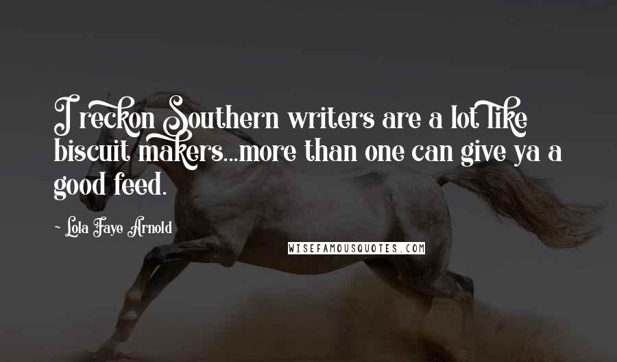 Lola Faye Arnold Quotes: I reckon Southern writers are a lot like biscuit makers...more than one can give ya a good feed.