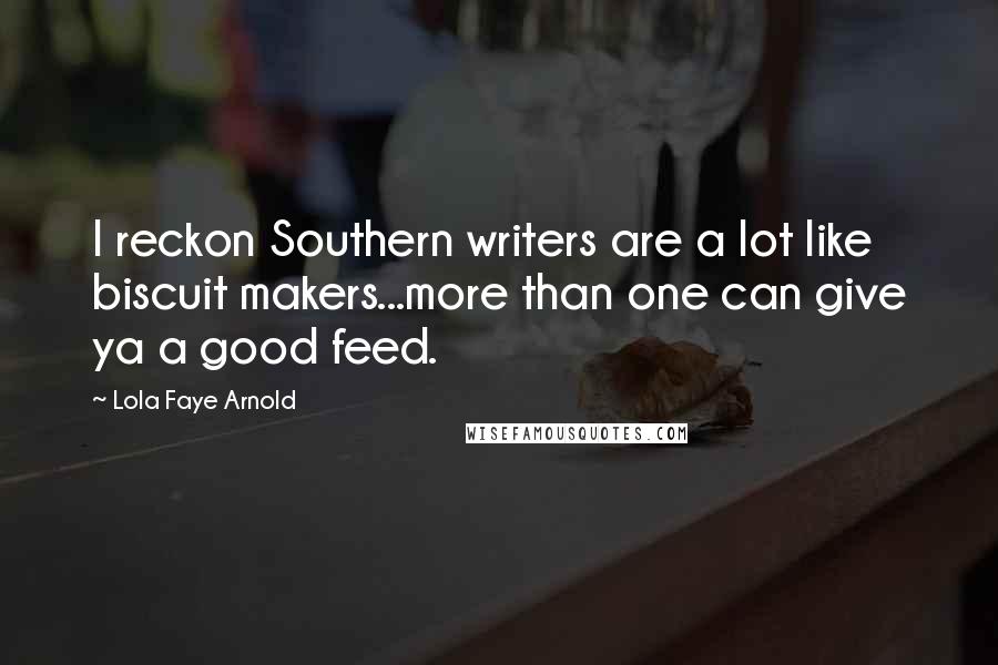 Lola Faye Arnold Quotes: I reckon Southern writers are a lot like biscuit makers...more than one can give ya a good feed.