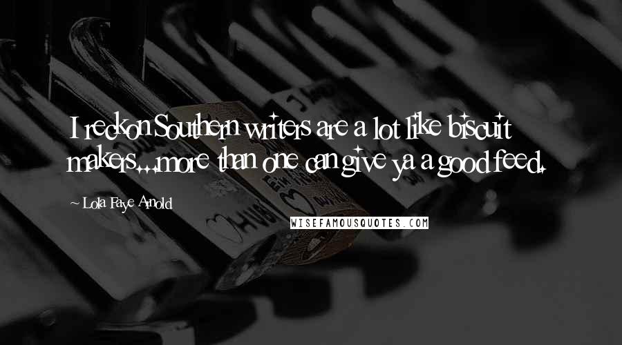 Lola Faye Arnold Quotes: I reckon Southern writers are a lot like biscuit makers...more than one can give ya a good feed.