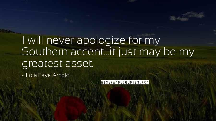 Lola Faye Arnold Quotes: I will never apologize for my Southern accent...it just may be my greatest asset.