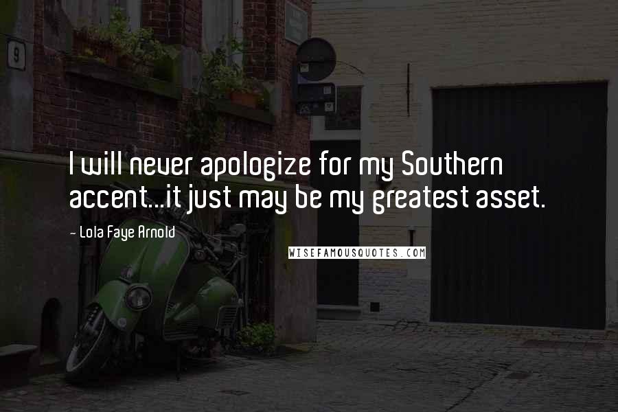 Lola Faye Arnold Quotes: I will never apologize for my Southern accent...it just may be my greatest asset.