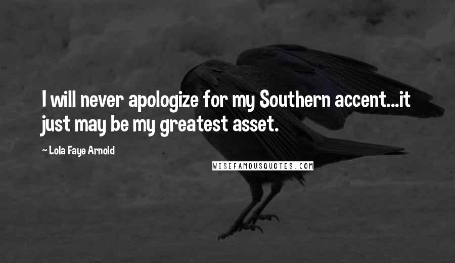 Lola Faye Arnold Quotes: I will never apologize for my Southern accent...it just may be my greatest asset.