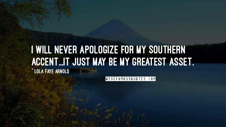 Lola Faye Arnold Quotes: I will never apologize for my Southern accent...it just may be my greatest asset.