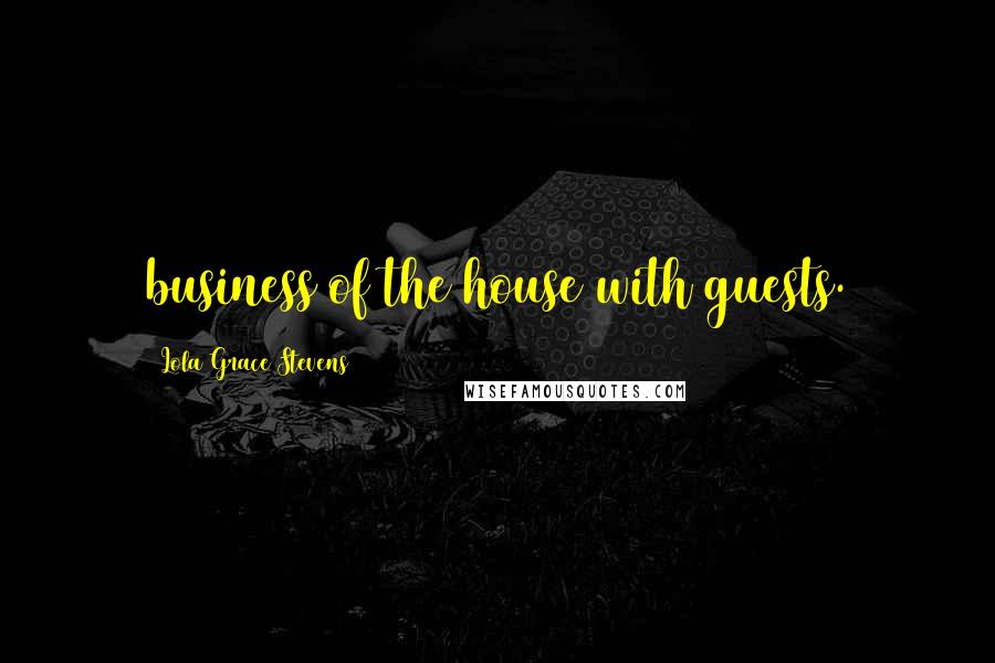 Lola Grace Stevens Quotes: business of the house with guests.