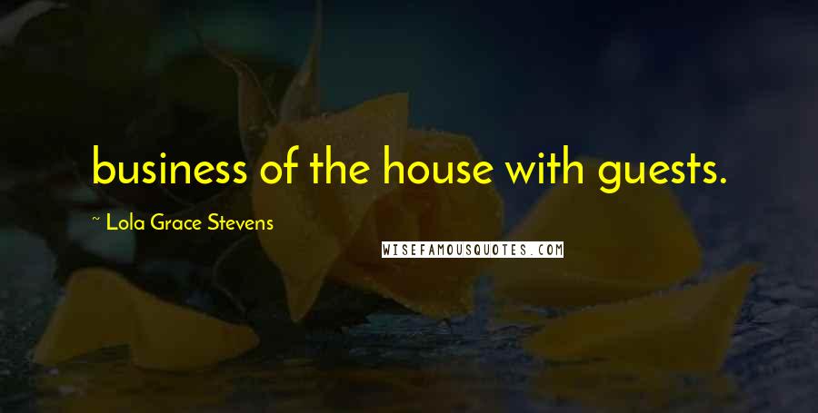 Lola Grace Stevens Quotes: business of the house with guests.