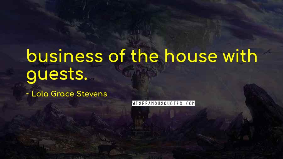 Lola Grace Stevens Quotes: business of the house with guests.