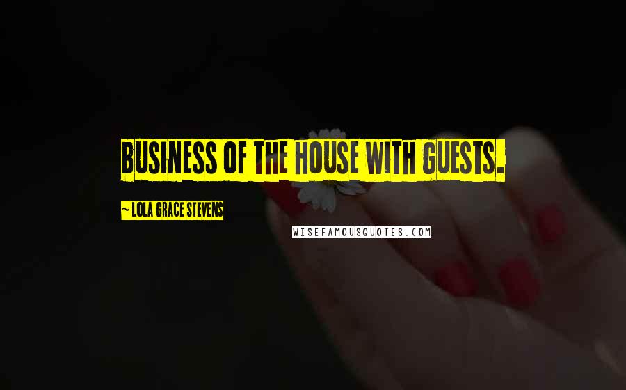 Lola Grace Stevens Quotes: business of the house with guests.