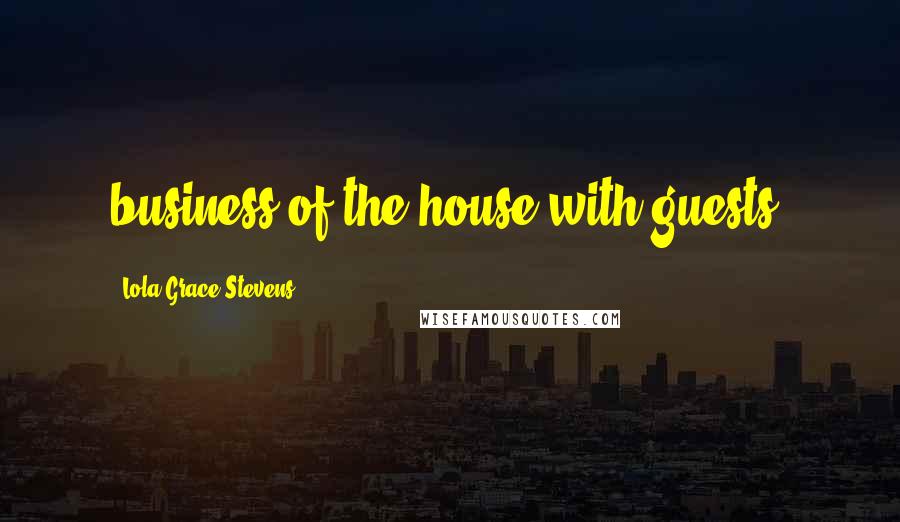 Lola Grace Stevens Quotes: business of the house with guests.