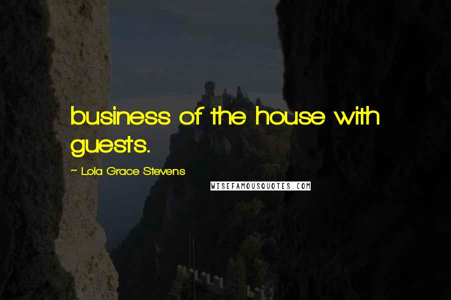 Lola Grace Stevens Quotes: business of the house with guests.