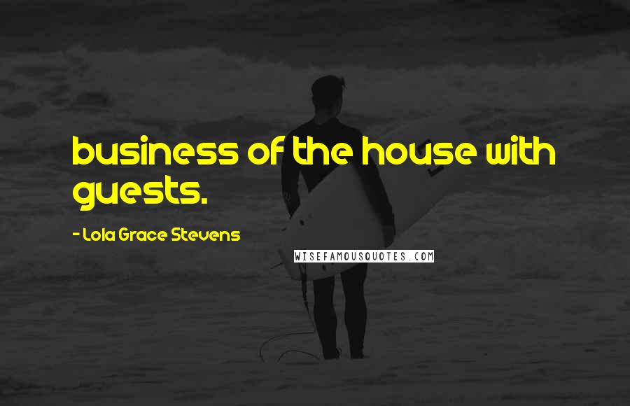 Lola Grace Stevens Quotes: business of the house with guests.