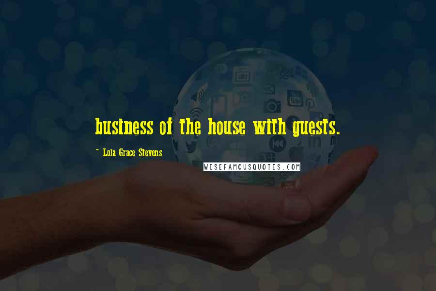 Lola Grace Stevens Quotes: business of the house with guests.