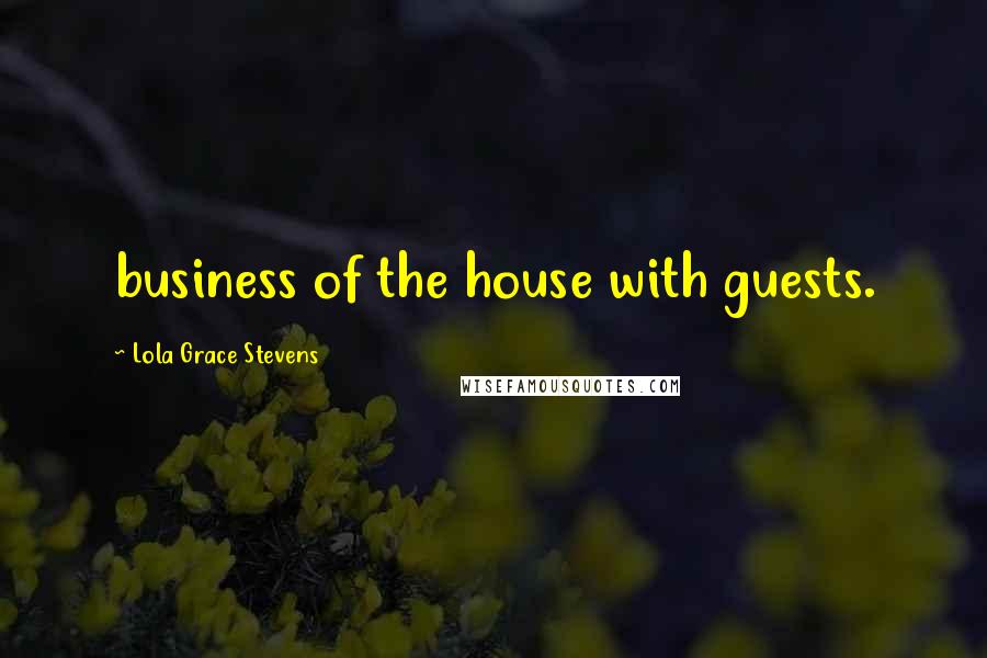 Lola Grace Stevens Quotes: business of the house with guests.