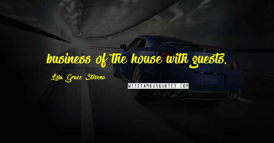 Lola Grace Stevens Quotes: business of the house with guests.