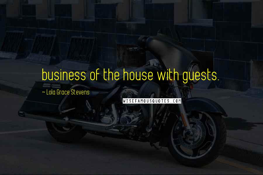 Lola Grace Stevens Quotes: business of the house with guests.