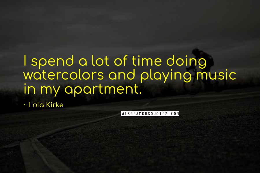 Lola Kirke Quotes: I spend a lot of time doing watercolors and playing music in my apartment.
