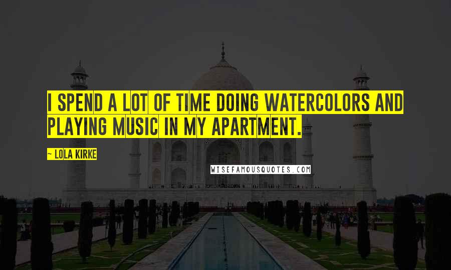 Lola Kirke Quotes: I spend a lot of time doing watercolors and playing music in my apartment.