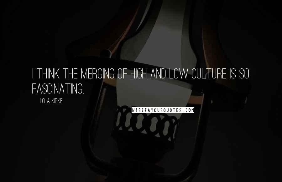 Lola Kirke Quotes: I think the merging of high and low culture is so fascinating.