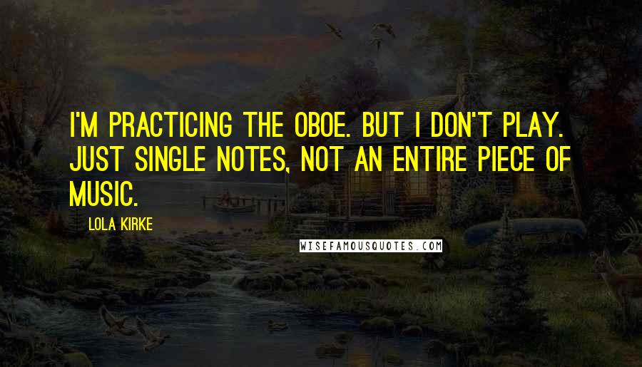 Lola Kirke Quotes: I'm practicing the oboe. But I don't play. Just single notes, not an entire piece of music.