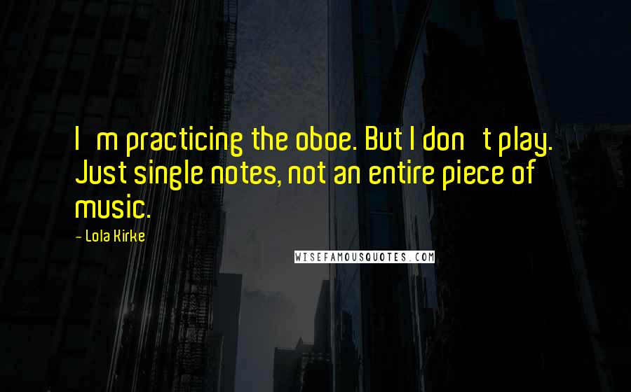 Lola Kirke Quotes: I'm practicing the oboe. But I don't play. Just single notes, not an entire piece of music.