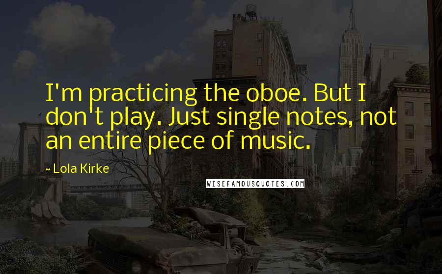 Lola Kirke Quotes: I'm practicing the oboe. But I don't play. Just single notes, not an entire piece of music.
