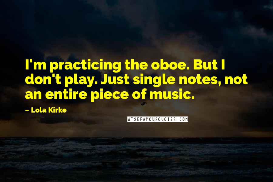 Lola Kirke Quotes: I'm practicing the oboe. But I don't play. Just single notes, not an entire piece of music.