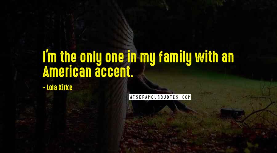 Lola Kirke Quotes: I'm the only one in my family with an American accent.