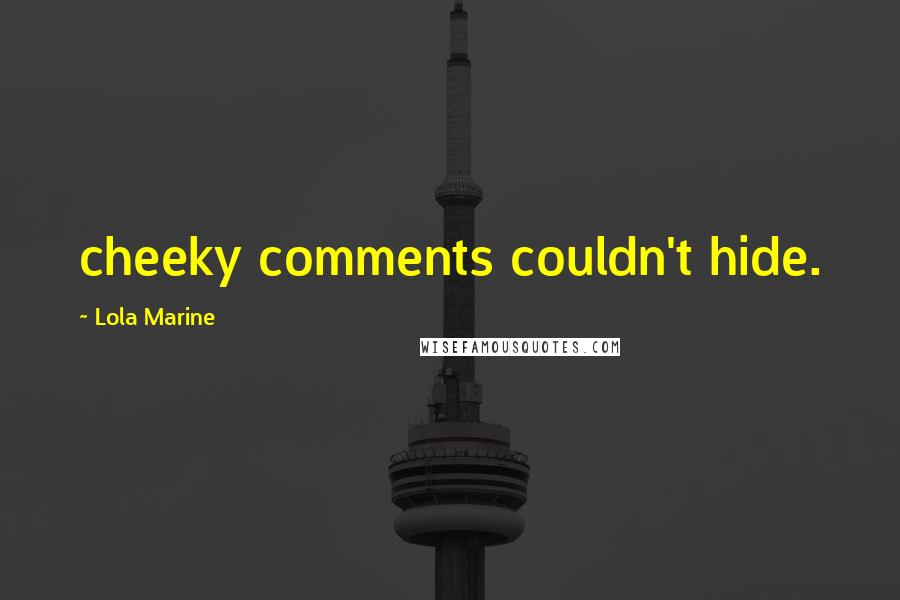 Lola Marine Quotes: cheeky comments couldn't hide.