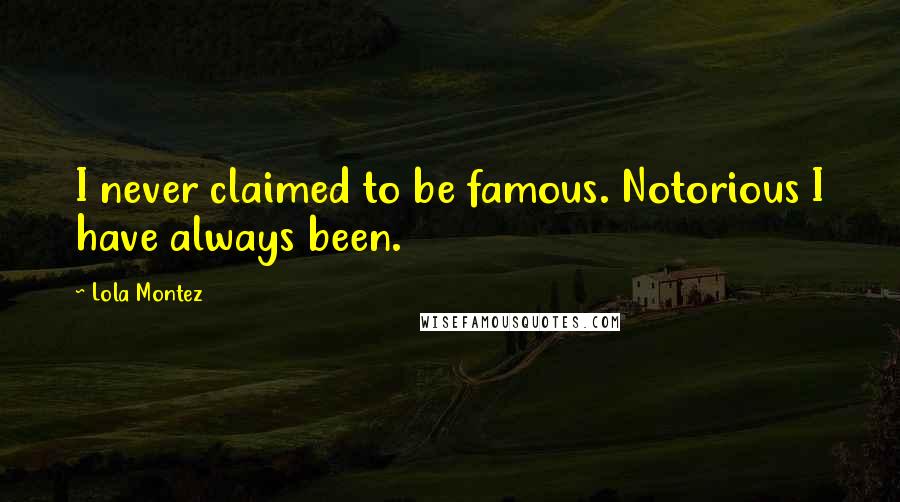 Lola Montez Quotes: I never claimed to be famous. Notorious I have always been.